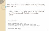 The Workforce Innovation and Opportunity Act (WIOA) The Impact on the Kentucky Office of Vocational Rehabilitation (OVR) Presented by: Holly Hendricks,