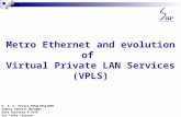 Metro Ethernet and evolution of Virtual Private LAN Services (VPLS) K. A. K. Perera MEng CEng MIET Deputy General Manager Data Services & VoIP Sri Lanka.