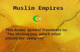 Muslim Empires This Arabic Symbol Translates to: "The shining sun, which Allah placed for everyone"
