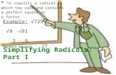 Simplifying Radicals: Part I  T T o simplify a radical in which the radicand contains a perfect square as a factor Example: √729 √9 ∙√81 3 ∙ 9 Perfect.
