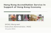 Hong Kong Accreditation Service In Support of Hong Kong Economy WONG Wang-wah Executive Administrator, HKAS 15 June 2015.