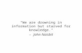 "We are drowning in information but starved for knowledge." – John Naisbit.