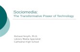 Sociomedia: The Transformative Power of Technology Richard Smyth, Ph.D. Library Media Specialist Cathedral High School.