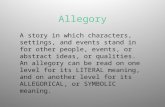 Allegory A story in which characters, settings, and events stand in for other people, events, or abstract ideas, or qualities. An allegory can be read.