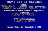 TODAY IS: 16 OCTOBER 2009 Leadership Education / Physical Fitness Basic Knowledge Honor Code in Spanish / E2C.