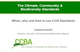 The Climate, Community & Biodiversity Standards When, why and how to use CCB Standards Joanna Durbin Director, Climate, Community & Biodiversity Alliance.