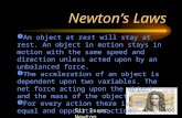 Newton’s Laws Sir Isaac Newton  An object at rest will stay at rest. An object in motion stays in motion with the same speed and direction unless acted.