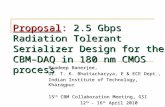 Proposal: 2.5 Gbps Radiation Tolerant Serializer Design for the CBM–DAQ in 180 nm CMOS process Pradeep Banerjee, Dr. T. K. Bhattacharyya, E & ECE Dept.,