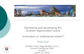Reviewing and developing the Scottish regeneration scene ‘Innovation or institutional clutter?’ Greg Lloyd Scottish Urban Regeneration Forum Annual Conference.