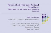 1 Predicted-versus-Actual Studies: Why/how to do them and Lessons Learned Ken Cervenka Federal Transit Administration TRB Transportation Planning Applications.