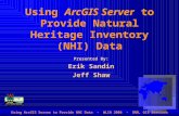 Using ArcGIS Server to Provide Natural Heritage Inventory (NHI) Data Presented By: Erik Sandin Jeff Shaw Using ArcGIS Server to Provide NHI Data - WLIA.