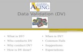 Data Validation (DV) What is DV? Who conducts DV Why conduct DV? How is DV done? When is DV? Common Fails Suggestions Expectations.