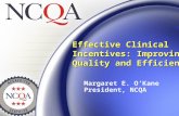 Margaret E. O’Kane President, NCQA Effective Clinical Incentives: Improving Quality and Efficiency.