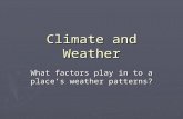 Climate and Weather What factors play in to a place’s weather patterns?