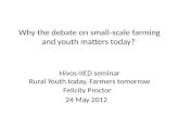 Why the debate on small-scale farming and youth matters today? Hivos-IIED seminar Rural Youth today, Farmers tomorrow Felicity Proctor 24 May 2012.