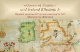 «Queen of England and Ireland Elizabeth I» and Ireland Elizabeth I» Проект ученика 6/2 класса школы № 347 Афанасьева Дмитрия.