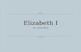 Elizabeth I (R. 1558-1603). Queen Elizabeth I  Born: Sep 7, 1533  Coronated: January 15, 1559  Died: March 24, 1603.
