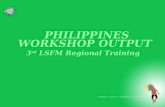 PHILIPPINES WORKSHOP OUTPUT 3 rd LSFM Regional Training.