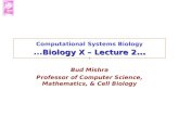 Biology X – Lecture 2 … Computational Systems Biology … Biology X – Lecture 2 … Bud Mishra Professor of Computer Science, Mathematics, & Cell Biology.