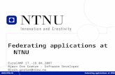 1 Federating applications at NTNU EuroCAMP 17.-18.04.2007 Bjørn Ove Grøtan – Software Developer Bjorn.grotan@ntnu.no Federating applications at NTNU.