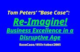Tom Peters’ “Base Case”: Re-Imagine! Business Excellence in a Disruptive Age BaseCase/05October2005.