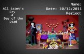 All Saint’s Day & Day of the Dead Name: Date: 10/12/2011 Period: