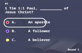Round 1 1 Tim 1:1 Paul, __________ of Jesus Christ? #1 A. An apostle B. A follower C. A believer.