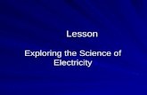 Lesson Exploring the Science of Electricity. Interest Approach What is Electricity? Where does electricity come from? How does it get from its source.