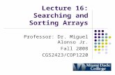 Lecture 16: Searching and Sorting Arrays Professor: Dr. Miguel Alonso Jr. Fall 2008 CGS2423/COP1220.
