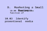 D. Marketing a Small Business 10.03 Identify promotional media activities used by small businesses. 10.00 Identify the function of promotion in small business.
