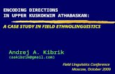 1 Andrej A. Kibrik (aakibrik@gmail.com) ENCODING DIRECTIONS IN UPPER KUSKOKWIM ATHABASKAN: A CASE STUDY IN FIELD ETHNOLINGUISTICS Field Linguistics Conference.