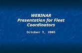WEBINAR Presentation for Fleet Coordinators October 3, 2006.