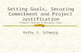 1 Setting Goals, Securing Commitment and Project Justification Project Charter & Business Case Kathy S. Schwaig.