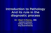 Introduction to Pathology And its rule in the diagnostic process Dr: Wael H.Mansy, MD Assistant Professor College of Pharmacy King Saud University.