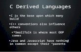 C Derived Languages C is the base upon which many build C++ conventions also influence others *SmallTalk is where most OOP comes Java and Javascript have.