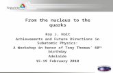 From the nucleus to the quarks Roy J. Holt Achievements and Future Directions in Subatomic Physics: A Workshop in honor of Tony Thomas’ 60 th birthday.