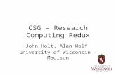 CSG - Research Computing Redux John Holt, Alan Wolf University of Wisconsin - Madison.