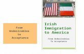 Irish Immigration to America From Undesirables To Acceptance From Undesirables to Acceptance.