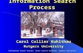 Information Search Process Carol Collier Kuhlthau Rutgers University Information Search Process Carol Collier Kuhlthau Rutgers University.