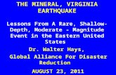 THE MINERAL, VIRGINIA EARTHQUAKE Lessons From A Rare, Shallow- Depth, Moderate - Magnitude Event in the Eastern United States AUGUST 23, 2011 Dr. Walter.