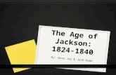 The Age of Jackson: 1824- 1840 By: Rose Jao & Josh Hawn.