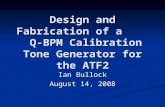 Design and Fabrication of a Q-BPM Calibration Tone Generator for the ATF2 Ian Bullock August 14, 2008.