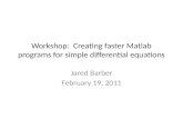 Workshop: Creating faster Matlab programs for simple differential equations Jared Barber February 19, 2011.
