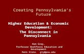 Creating Pennsylvania’s Future Higher Education & Economic Development: The Disconnect in Pennsylvania Ken Gray, Professor Workforce Education and Development.