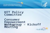 HIT Policy Committee Consumer Empowerment Workgroup – Kickoff Meeting March 19, 2013 3:00 – 4:00 PM Eastern.