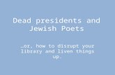 Dead presidents and Jewish Poets …or, how to disrupt your library and liven things up.