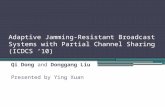 Adaptive Jamming-Resistant Broadcast Systems with Partial Channel Sharing (ICDCS ‘10) Qi Dong and Donggang Liu Presented by Ying Xuan.