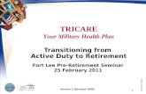 TRICARE Your Military Health Plan 1 Transitioning from Active Duty to Retirement Fort Lee Pre-Retirement Seminar 25 February 2011 PP4121BET03095W Version.