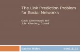 The Link Prediction Problem for Social Networks David Libel-Nowell, MIT John Klienberg, Cornell Saswat Mishra sxm111131.