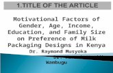 Motivational Factors of Gender, Age, Income, Education, and Family Size on Preference of Milk Packaging Designs in Kenya Dr. Raymond Musyoka Dr. Hannah.